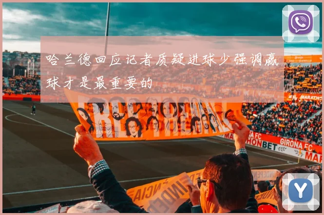 哈兰德回应记者质疑进球少强调赢球才是最重要的