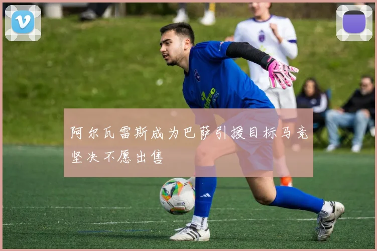 阿尔瓦雷斯成为巴萨引援目标马竞坚决不愿出售