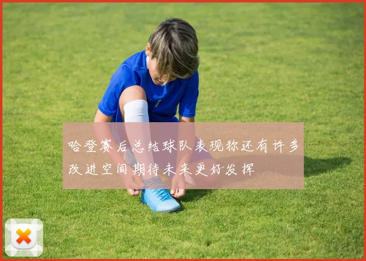 哈登赛后总结球队表现称还有许多改进空间期待未来更好发挥