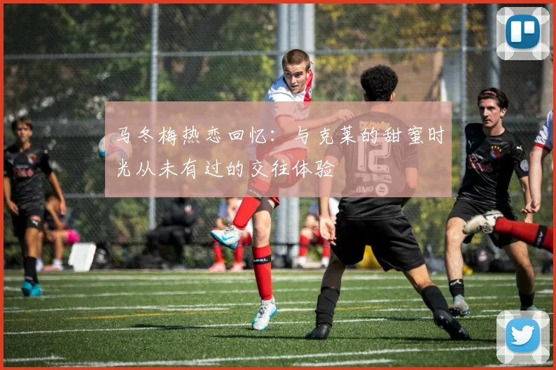 马冬梅热恋回忆：与克莱的甜蜜时光从未有过的交往体验