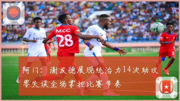 阿门：谢泼德展现统治力14次助攻零失误全场掌控比赛节奏